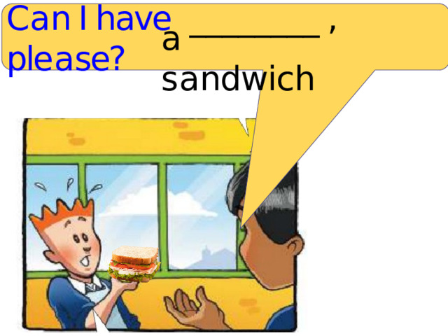 C a n I have ________  , ple a se? a s a ndwich 