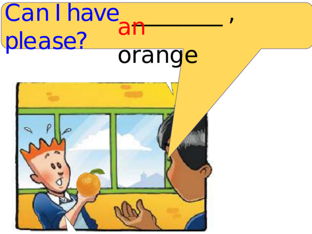 C a n I have ________  , ple a se? an or a nge 