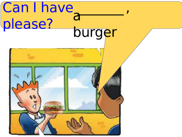 C a n I have _______  , ple a se? a burger 
