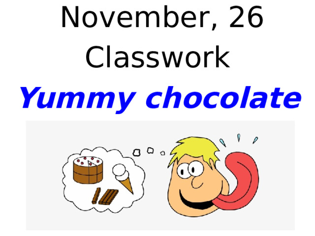  November, 26 Classwork Yummy chocolate   
