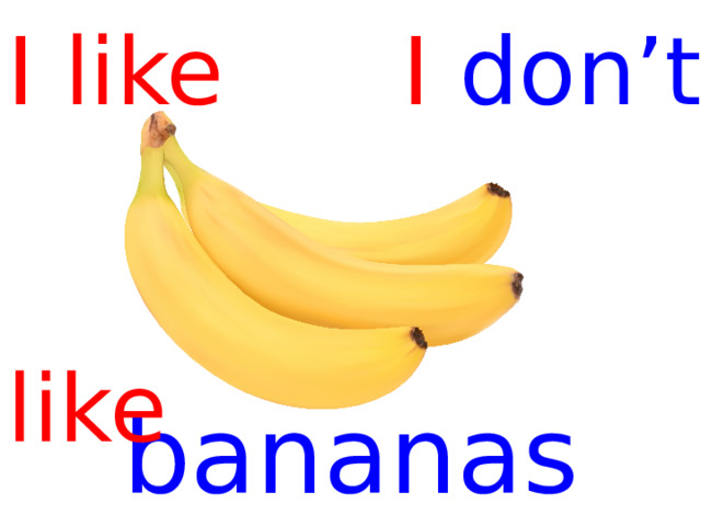 I like I don’t   like bananas  