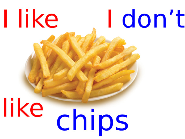 I like I don’t   like chips  