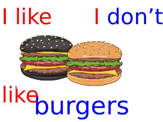 I like I don’t   like burgers  