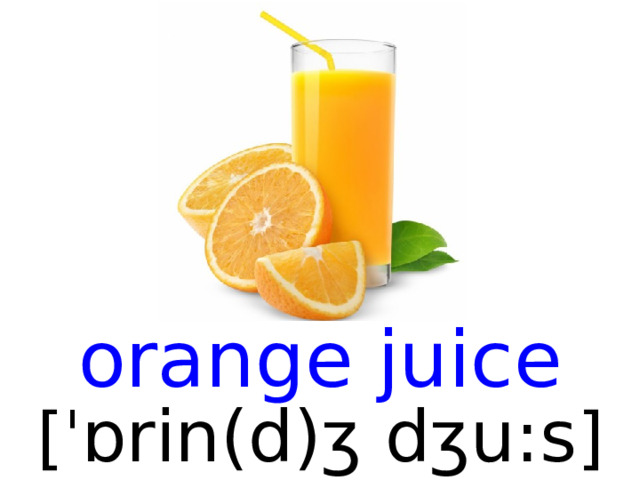 orange juice [ ˈ ɒrin(d)ʒ dʒu:s ]  
