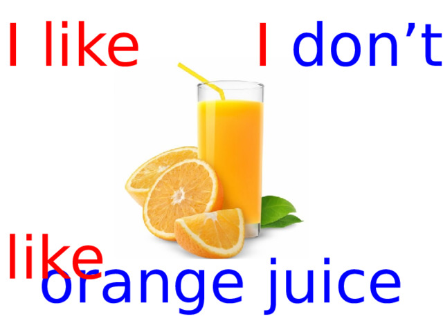 I like I don’t   like orange juice  