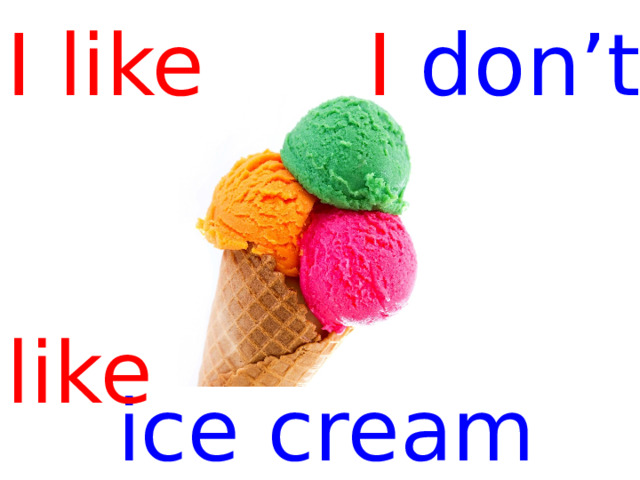 I like I don’t   like ice cream  