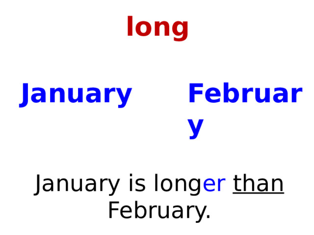 long January February January is long er than February. 