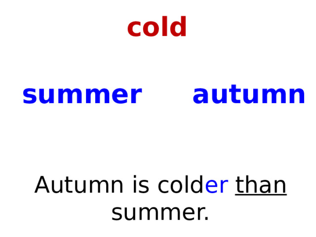 cold autumn summer Autumn is cold er than summer. 