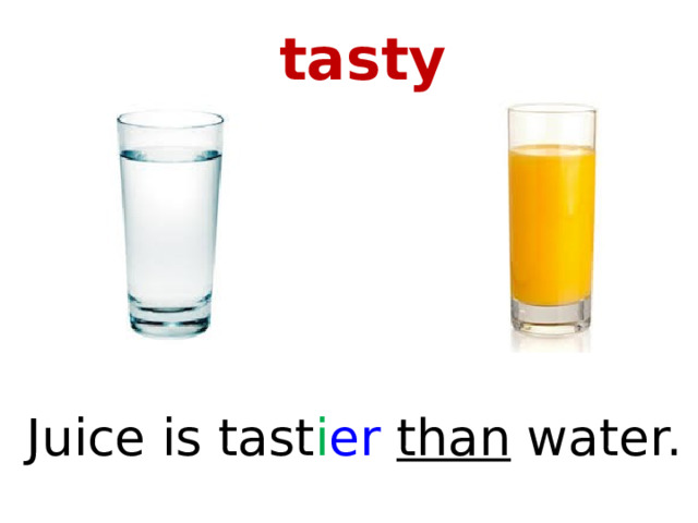 tasty Juice is tast i er than water. 