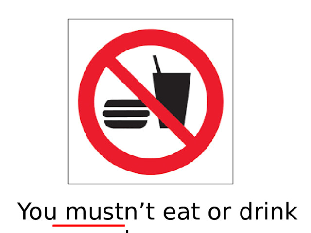 You mustn’t eat or drink here.  