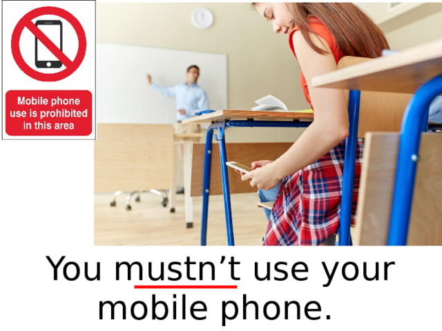 You mustn’t use your mobile phone.  