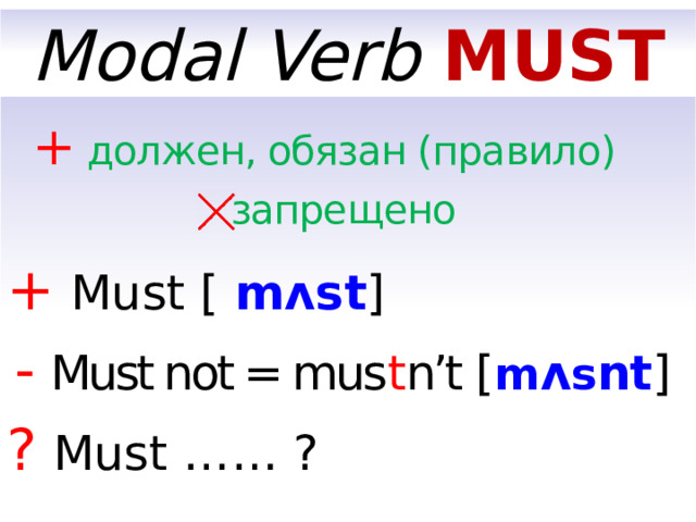 Modal Verb MUST  + должен, обязан (правило)  запрещено +  Must [  mʌst ]  -  Must not = mus t n’t [ m ʌ s nt ] ?  Must …… ?  