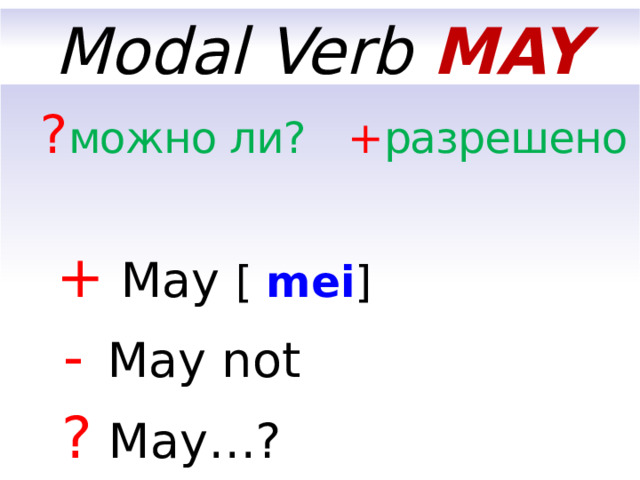 Modal Verb MAY  ? можно ли? + разрешено    +  May [  mei ]   -   May not  ?  May…?  