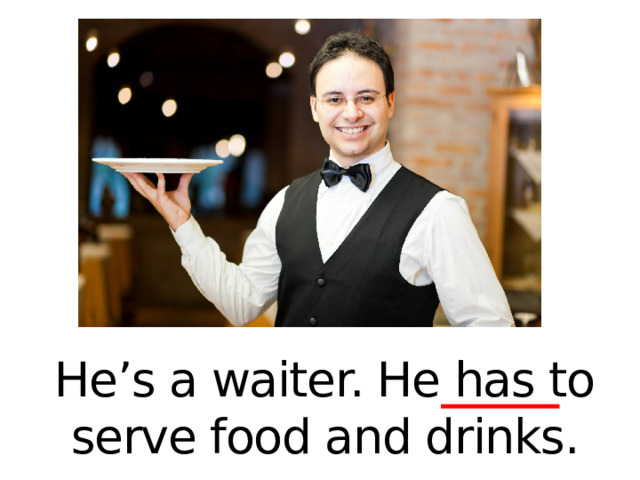 He’s a waiter. He has to serve food and drinks. 