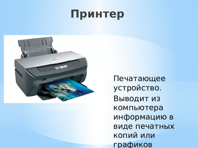 Принтер Печатающее устройство. Выводит из компьютера информацию в виде печатных копий или графиков 