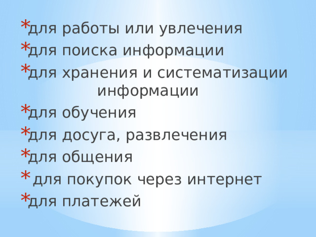 для работы или увлечения для поиска информации для хранения и систематизации информации для обучения для досуга, развлечения для общения  для покупок через интернет для платежей 