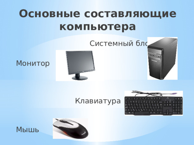 Основные составляющие компьютера  Системный блок Монитор   Клавиатура Мышь 