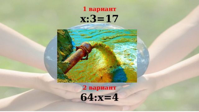  1 вариант x:3=17      2 вариант 64:x=4 
