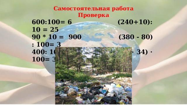  Самостоятельная работа Проверка 600:100= 6 (240+10): 10 = 25 90 * 10 = 900 (380 - 80) : 100= 3 400: 10 = 40 (2 + 34) · 100= 360       
