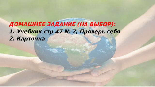 ДОМАШНЕЕ ЗАДАНИЕ (НА ВЫБОР): 1. Учебник стр 47 № 7, Проверь себя 2. Карточка 