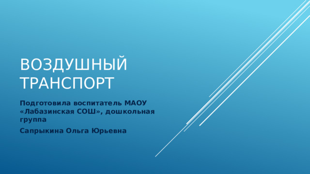 Воздушный транспорт Подготовила воспитатель МАОУ «Лабазинская СОШ», дошкольная группа Сапрыкина Ольга Юрьевна 