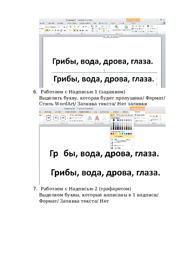 6 .  Ра б отаем с Н а д п ис ь ю  1 (зад а н и ем) Выде л ить  б у кв у ,  кото р ая б у д ет  пр оп у ще н а /  Фо рма т /  С т и л ь  W or d A r t / Залив к а текст а /  Н ет  за л ивки 7 .  Ра б отаем с Н а д п ис ь ю  2 (тр а фарет о м) Выде л яем  б у квы, к о то р ые  на п ис а ны в  1  на дп ис и /  Фо рма т /  З аливка текст а /  Н ет 