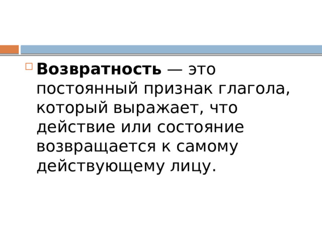 Возвратность — это постоянный признак глагола, который выражает, что действие или состояние возвращается к самому действующему лицу. 