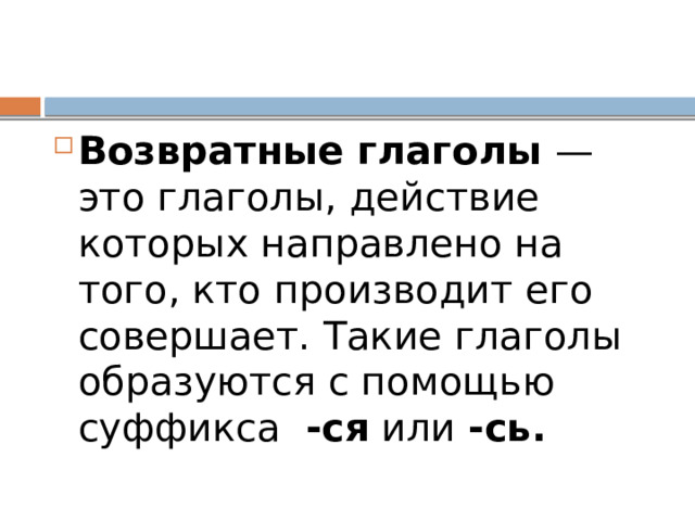 Возвратные глаголы — это глаголы, действие которых направлено на того, кто производит его совершает. Такие глаголы образуются с помощью суффикса -ся или -сь. 