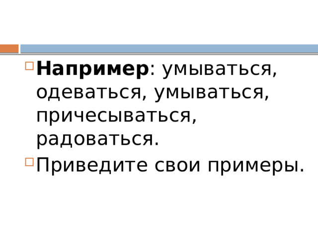 Например : умываться, одеваться, умываться, причесываться, радоваться. Приведите свои примеры. 
