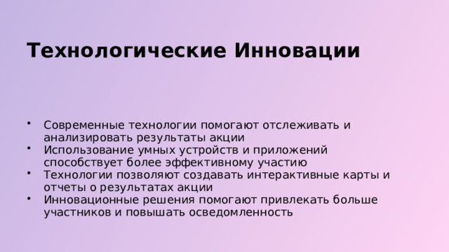  Технологические Инновации Современные технологии помогают отслеживать и анализировать результаты акции Использование умных устройств и приложений способствует более эффективному участию Технологии позволяют создавать интерактивные карты и отчеты о результатах акции Инновационные решения помогают привлекать больше участников и повышать осведомленность 