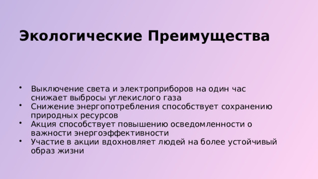  Экологические Преимущества Выключение света и электроприборов на один час снижает выбросы углекислого газа Снижение энергопотребления способствует сохранению природных ресурсов Акция способствует повышению осведомленности о важности энергоэффективности Участие в акции вдохновляет людей на более устойчивый образ жизни 