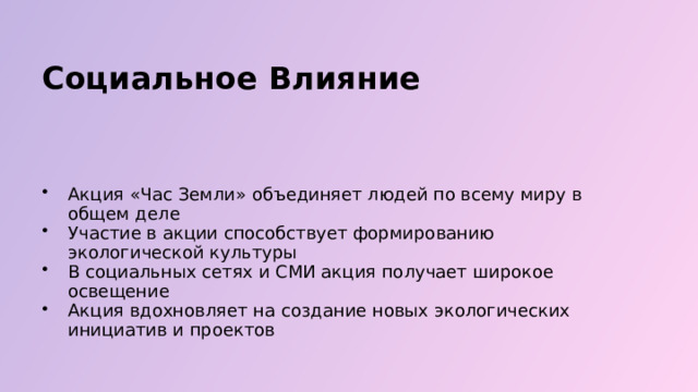  Социальное Влияние Акция «Час Земли» объединяет людей по всему миру в общем деле Участие в акции способствует формированию экологической культуры В социальных сетях и СМИ акция получает широкое освещение Акция вдохновляет на создание новых экологических инициатив и проектов 