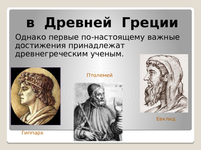  в Древней Греции Однако первые по-настоящему важные достижения принадлежат древнегреческим ученым.  Птолемей Евклид Гиппарх 