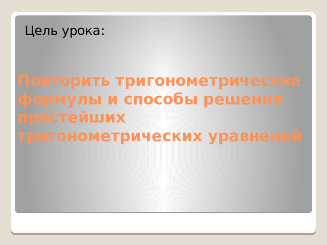Цель урока: Повторить тригонометрические формулы и способы решения простейших тригонометрических уравнений 
