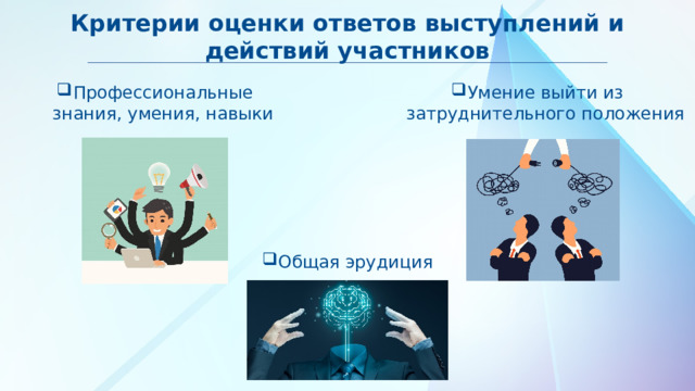 Критерии оценки ответов выступлений и действий участников Профессиональные знания, умения, навыки Умение выйти из затруднительного положения Общая эрудиция 
