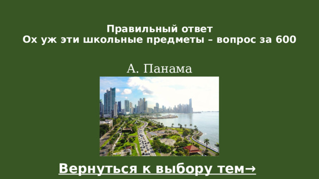Правильный ответ  Ох уж эти школьные предметы – вопрос за 600   А. Панама Вернуться к выбору тем→  