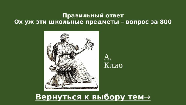 Правильный ответ  Ох уж эти школьные предметы – вопрос за 800    А. Клио Вернуться к выбору тем→  