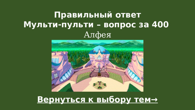 Правильный ответ  Мульти-пульти – вопрос за 400   Алфея Вернуться к выбору тем→  