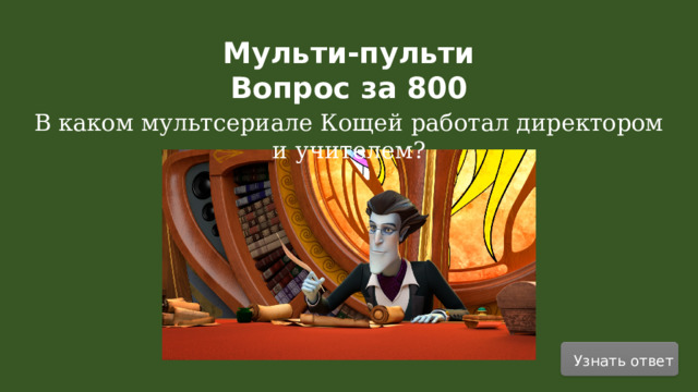Мульти-пульти Вопрос за 800 В каком мультсериале Кощей работал директором и учителем? Узнать ответ  