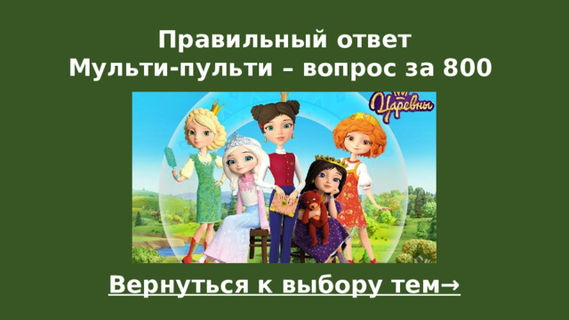 Правильный ответ  Мульти-пульти – вопрос за 800 Вернуться к выбору тем→  