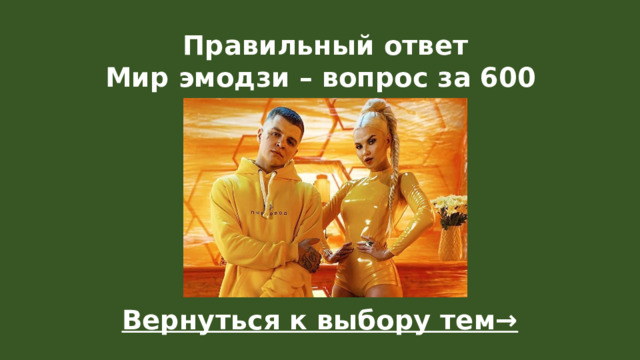 Правильный ответ  Мир эмодзи – вопрос за 600 Вернуться к выбору тем→  