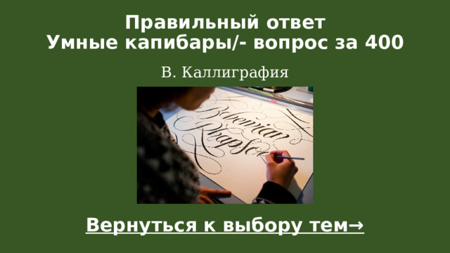 Правильный ответ  Умные капибары/- вопрос за 400 В. Каллиграфия Вернуться к выбору тем→  