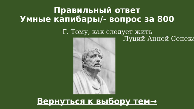 Правильный ответ  Умные капибары/- вопрос за 800 Г. Тому, как следует жить Луций Анней Сенека Вернуться к выбору тем→  