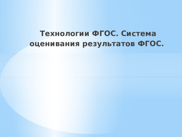  Технологии ФГОС. Система оценивания результатов ФГОС.   