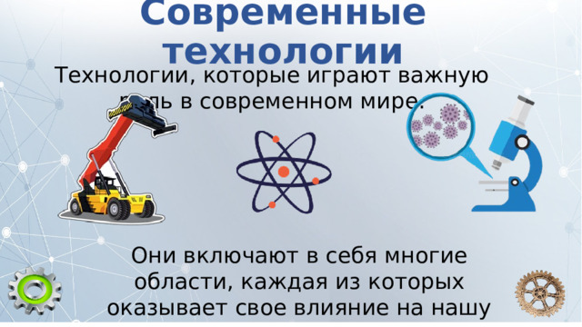 Современные технологии Технологии, которые играют важную роль в современном мире. Они включают в себя многие области, каждая из которых оказывает свое влияние на нашу жизнь. 