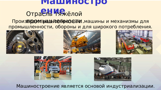 Машиностроение Отрасль тяжёлой промышленности. Производит разнообразные машины и механизмы для промышленности, обороны и для широкого потребления. Машиностроение является основой индустриализации . 