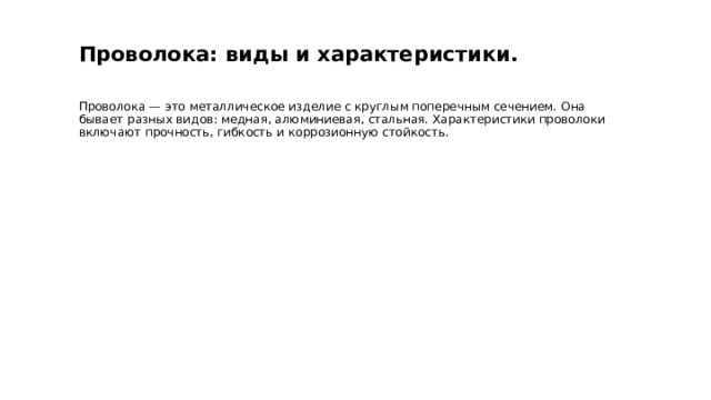  Проволока: виды и характеристики. Проволока — это металлическое изделие с круглым поперечным сечением. Она бывает разных видов: медная, алюминиевая, стальная. Характеристики проволоки включают прочность, гибкость и коррозионную стойкость. 