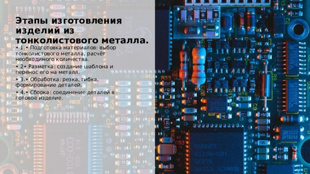  Этапы изготовления изделий из тонколистового металла. • 1.• Подготовка материалов: выбор тонколистового металла, расчёт необходимого количества. • 2• Разметка: создание шаблона и перенос его на металл. • 3.• Обработка: резка, гибка, формирование деталей. • 4.• Сборка: соединение деталей в готовое изделие. 