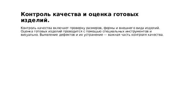  Контроль качества и оценка готовых изделий. Контроль качества включает проверку размеров, формы и внешнего вида изделий. Оценка готовых изделий проводится с помощью специальных инструментов и визуально. Выявление дефектов и их устранение — важная часть контроля качества. 