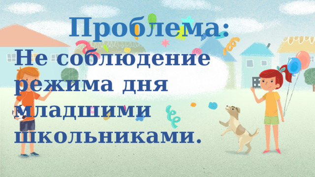 Проблема: Не соблюдение режима дня младшими школьниками.  